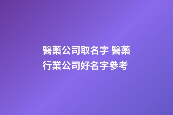 醫藥公司取名字 醫藥行業公司好名字參考-第1張-公司起名-玄機派